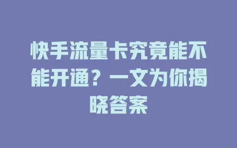 快手流量卡究竟能不能开通？一文为你揭晓答案