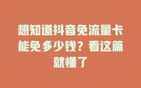 想知道抖音免流量卡能免多少钱？看这篇就懂了