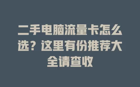 二手电脑流量卡怎么选？这里有份推荐大全请查收