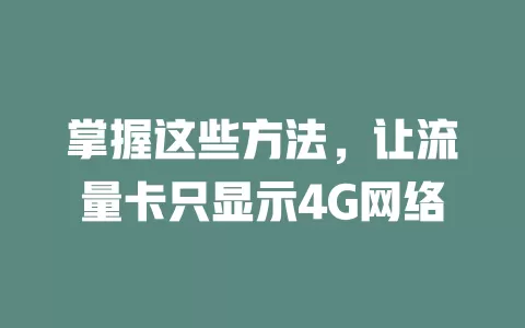 掌握这些方法，让流量卡只显示4G网络