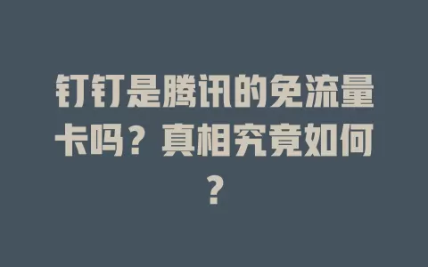 钉钉是腾讯的免流量卡吗？真相究竟如何？