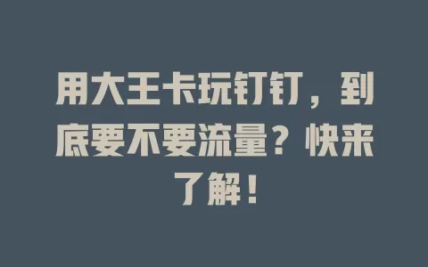用大王卡玩钉钉，到底要不要流量？快来了解！