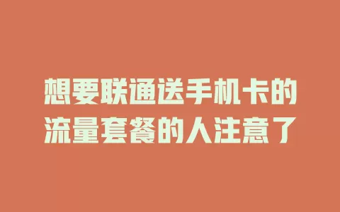 想要联通送手机卡的流量套餐的人注意了