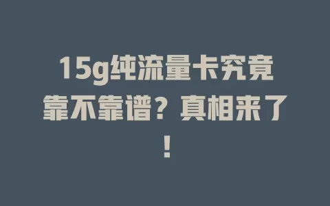 15g纯流量卡究竟靠不靠谱？真相来了！