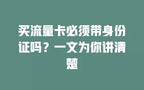 买流量卡必须带身份证吗？一文为你讲清楚