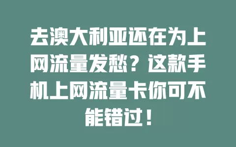 去澳大利亚还在为上网流量发愁？这款手机上网流量卡你可不能错过！