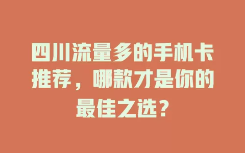 四川流量多的手机卡推荐，哪款才是你的最佳之选？