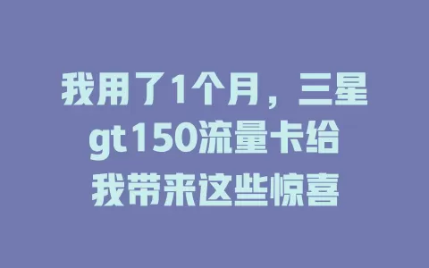 我用了1个月，三星gt150流量卡给我带来这些惊喜