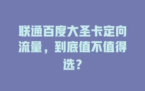 联通百度大圣卡定向流量，到底值不值得选？