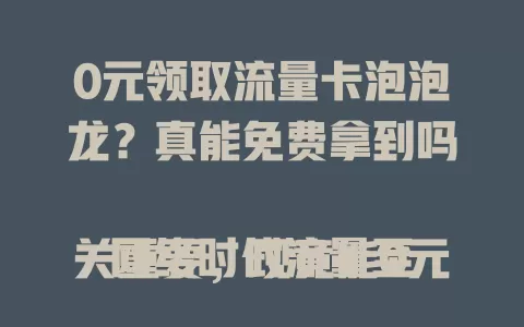 0元领取流量卡泡泡龙？真能免费拿到吗

网络时代流量至关重要，现竟能0元领流量卡泡泡龙，超惊喜！二者结合是福利。虽不知规则，但免费拥有很心动，快来关注能否收入囊中