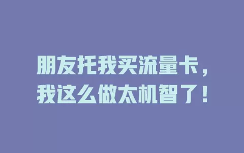 朋友托我买流量卡，我这么做太机智了！