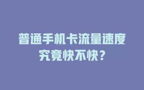 普通手机卡流量速度究竟快不快？