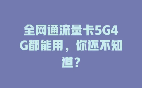 全网通流量卡5G4G都能用，你还不知道？