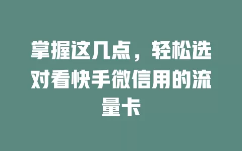掌握这几点，轻松选对看快手微信用的流量卡