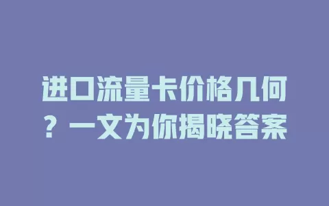 进口流量卡价格几何？一文为你揭晓答案