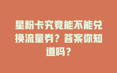 星粉卡究竟能不能兑换流量券？答案你知道吗？