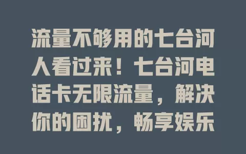 流量不够用的七台河人看过来！七台河电话卡无限流量，解决你的困扰，畅享娱乐、旅途沟通无阻，还能满足工作需求，告别流量焦虑，赶紧来一张！