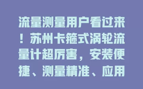 流量测量用户看过来！苏州卡箍式涡轮流量计超厉害，安装便捷、测量精准、应用广泛、维护简便，工业时代流量测量得力助手！