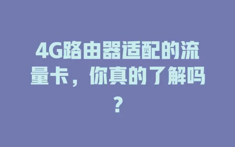 4G路由器适配的流量卡，你真的了解吗？