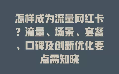 怎样成为流量网红卡？流量、场景、套餐、口碑及创新优化要点需知晓