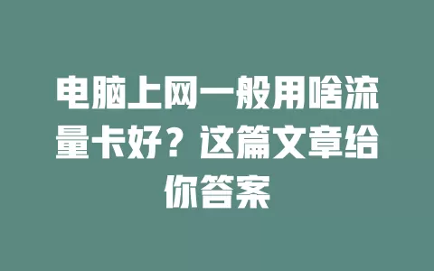 电脑上网一般用啥流量卡好？这篇文章给你答案