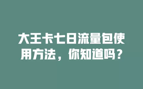 大王卡七日流量包使用方法，你知道吗？