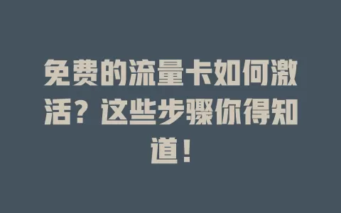 免费的流量卡如何激活？这些步骤你得知道！