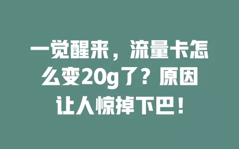 一觉醒来，流量卡怎么变20g了？原因让人惊掉下巴！