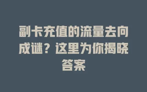 副卡充值的流量去向成谜？这里为你揭晓答案