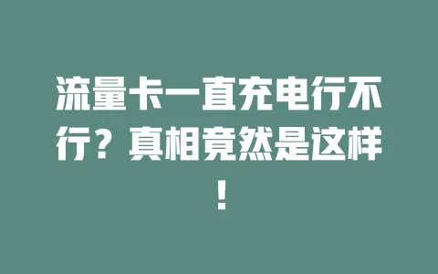 流量卡一直充电行不行？真相竟然是这样！
