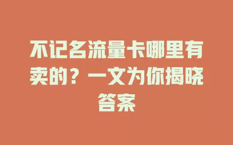 不记名流量卡哪里有卖的？一文为你揭晓答案
