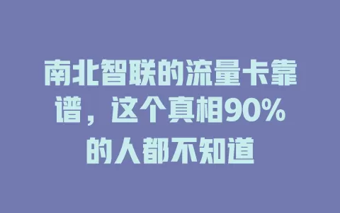 南北智联的流量卡靠谱，这个真相90%的人都不知道
