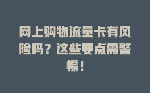 网上购物流量卡有风险吗？这些要点需警惕！