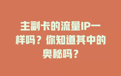 主副卡的流量IP一样吗？你知道其中的奥秘吗？