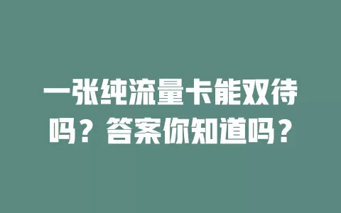 一张纯流量卡能双待吗？答案你知道吗？