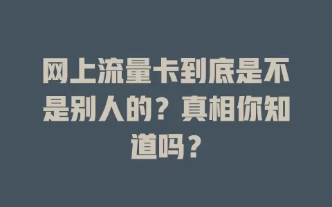 网上流量卡到底是不是别人的？真相你知道吗？