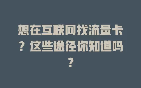 想在互联网找流量卡？这些途径你知道吗？