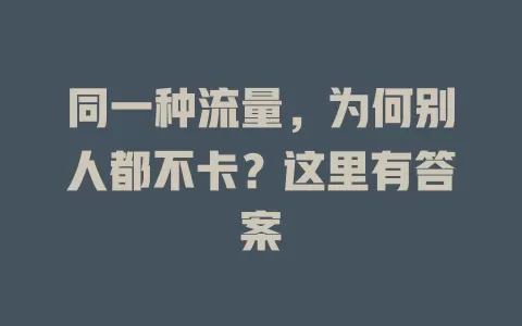同一种流量，为何别人都不卡？这里有答案