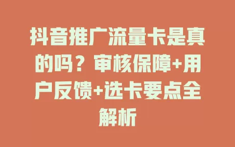 抖音推广流量卡是真的吗？审核保障+用户反馈+选卡要点全解析