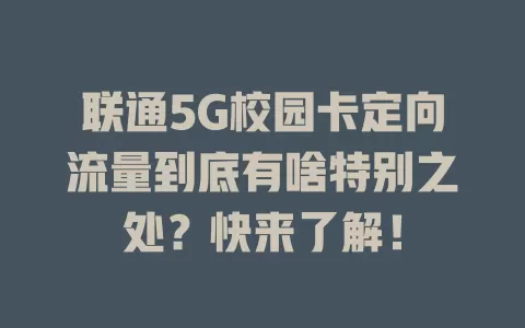 联通5G校园卡定向流量到底有啥特别之处？快来了解！
