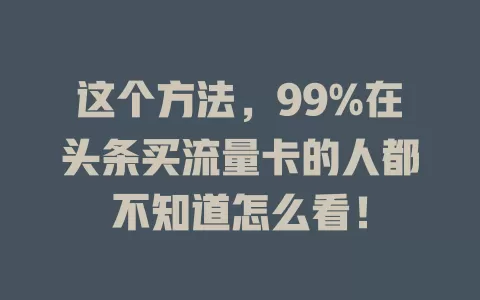 这个方法，99%在头条买流量卡的人都不知道怎么看！