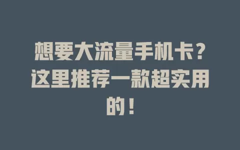 想要大流量手机卡？这里推荐一款超实用的！