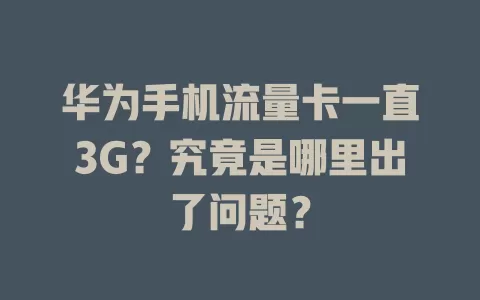 华为手机流量卡一直3G？究竟是哪里出了问题？