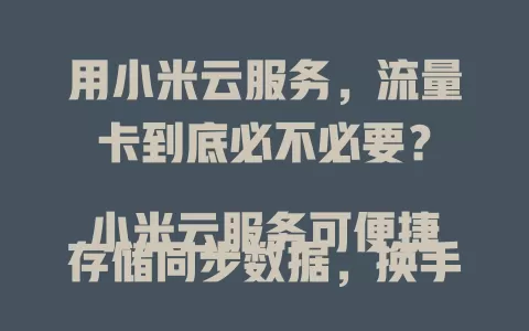用小米云服务，流量卡到底必不必要？

小米云服务可便捷存储同步数据，换手机能快速恢复资料。流量卡对其数据传输至关重要，没它上传下载受限，不同套餐影响流畅度，网络环境也有干扰，用小米云服务流量卡必不可少。