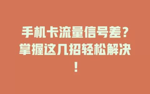 手机卡流量信号差？掌握这几招轻松解决！