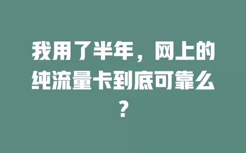 我用了半年，网上的纯流量卡到底可靠么？