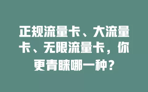 正规流量卡、大流量卡、无限流量卡，你更青睐哪一种？