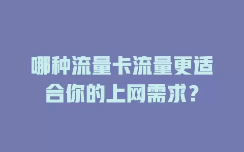 哪种流量卡流量更适合你的上网需求？