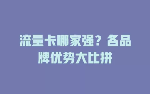 流量卡哪家强？各品牌优势大比拼