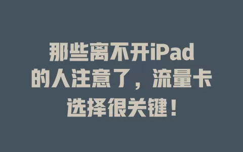 那些离不开iPad的人注意了，流量卡选择很关键！
